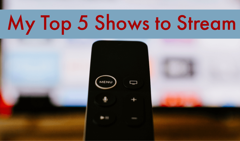 My Top 5 Shows to&nbsp;Stream.